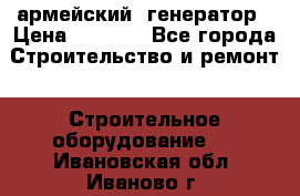 армейский  генератор › Цена ­ 6 000 - Все города Строительство и ремонт » Строительное оборудование   . Ивановская обл.,Иваново г.